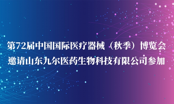 第72屆中國國際醫療器械（秋季）博覽會邀請山東九爾醫藥生物科技有限公司參加